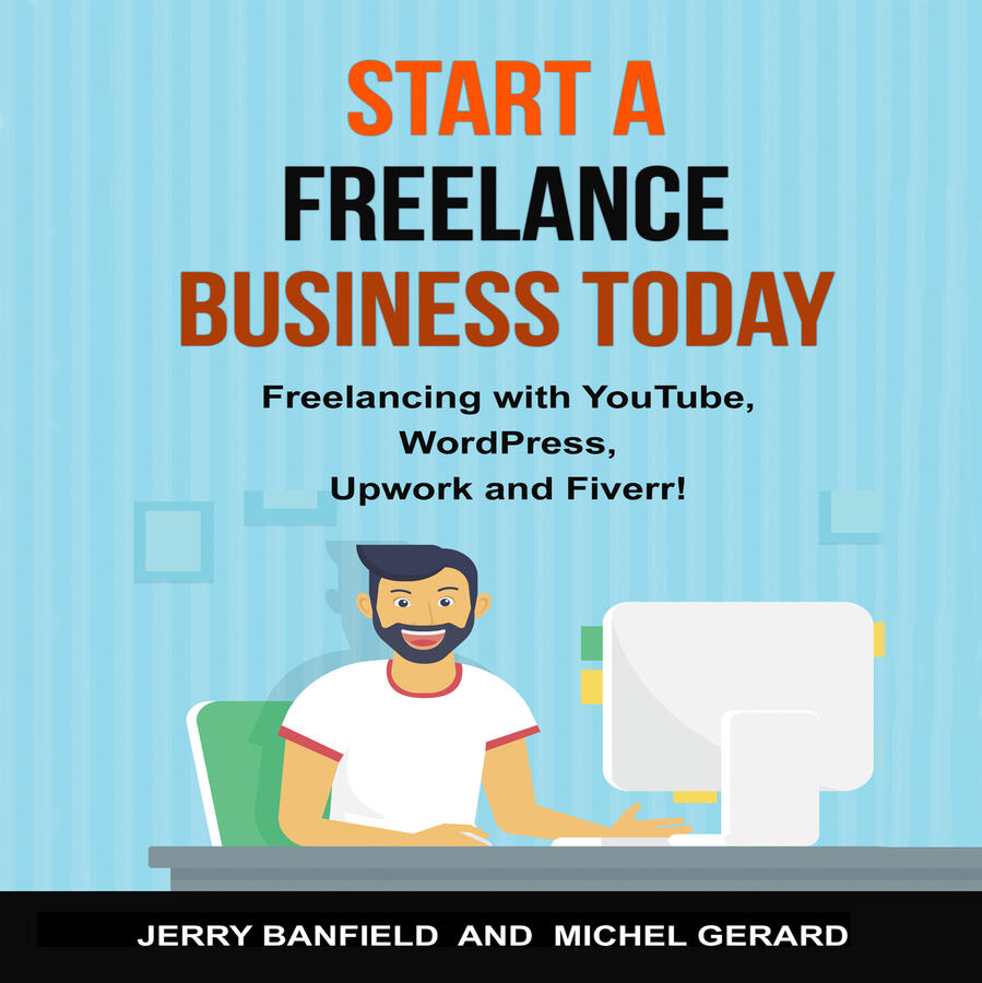 Start a Freelance Business Today: Freelancing with YouTube, WordPress, Upwork and Fiverr!