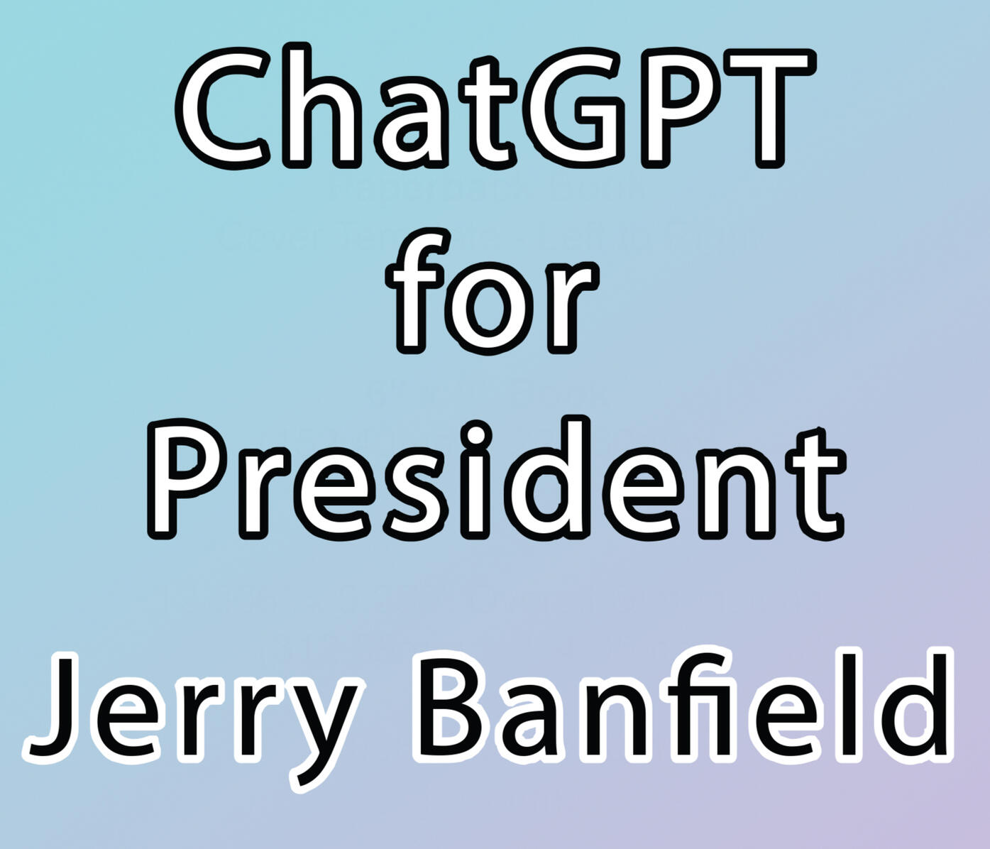 ChatGPT for President by Jerry Banfield